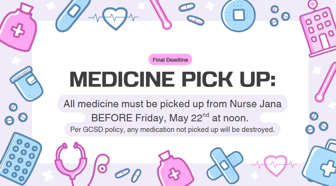 Pickup medicines from the nurse before noon on Friday, May 22nd.  Medicine left will be destroyed per GCSD policy.